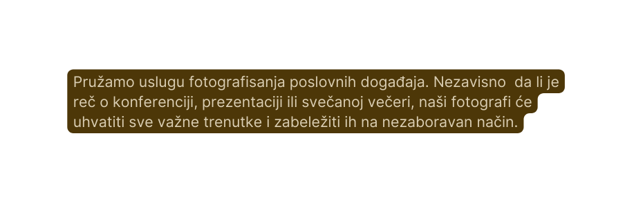 Pružamo uslugu fotografisanja poslovnih događaja Nezavisno da li je reč o konferenciji prezentaciji ili svečanoj večeri naši fotografi će uhvatiti sve važne trenutke i zabeležiti ih na nezaboravan način