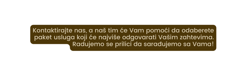 Kontaktirajte nas a naš tim će Vam pomoći da odaberete paket usluga koji će najviše odgovarati Vašim zahtevima Radujemo se prilici da sarađujemo sa Vama